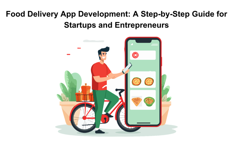 Food Delivery App Development: A Step-by-Step Guide for Startups and Entrepreneurs